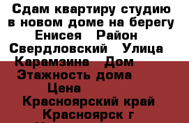 Сдам квартиру-студию в новом доме на берегу Енисея › Район ­ Свердловский › Улица ­ Карамзина › Дом ­ 16 › Этажность дома ­ 17 › Цена ­ 11 000 - Красноярский край, Красноярск г. Недвижимость » Квартиры аренда   